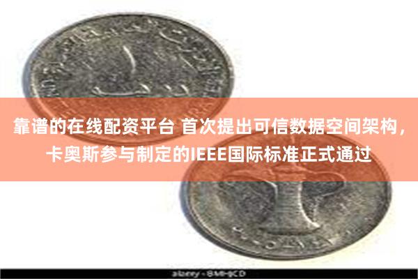 靠谱的在线配资平台 首次提出可信数据空间架构，卡奥斯参与制定的IEEE国际标准正式通过