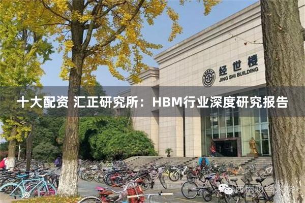 十大配资 汇正研究所：HBM行业深度研究报告