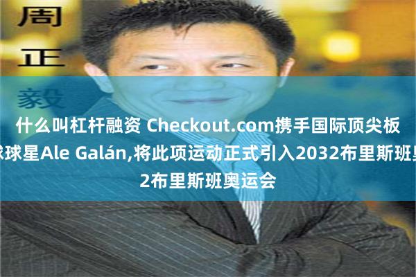 什么叫杠杆融资 Checkout.com携手国际顶尖板式网球球星Ale Galán,将此项运动正式引入2032布里斯班奥运会