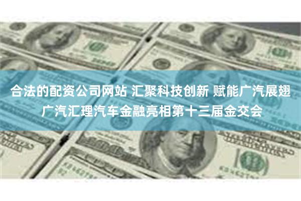 合法的配资公司网站 汇聚科技创新 赋能广汽展翅 广汽汇理汽车金融亮相第十三届金交会