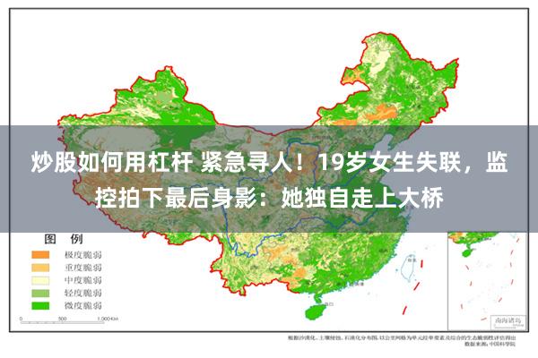 炒股如何用杠杆 紧急寻人！19岁女生失联，监控拍下最后身影：她独自走上大桥