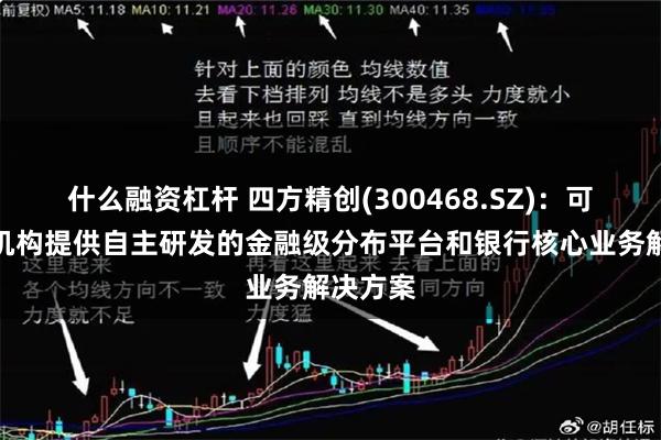 什么融资杠杆 四方精创(300468.SZ)：可为金融机构提供自主研发的金融级分布平台和银行核心业务解决方案