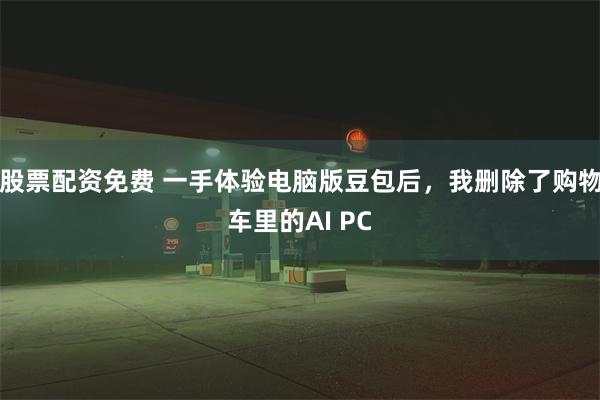 股票配资免费 一手体验电脑版豆包后，我删除了购物车里的AI PC