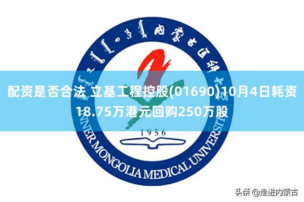 配资是否合法 立基工程控股(01690)10月4日耗资18.75万港元回购250万股