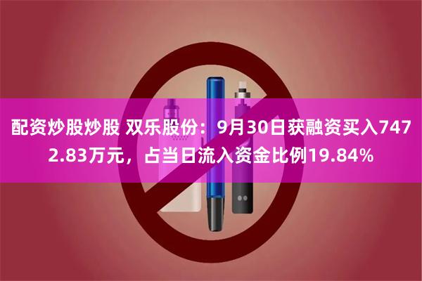 配资炒股炒股 双乐股份：9月30日获融资买入7472.83万元，占当日流入资金比例19.84%