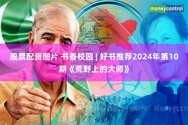 股票配资图片 书香校园 | 好书推荐2024年第10期《荒野上的大师》