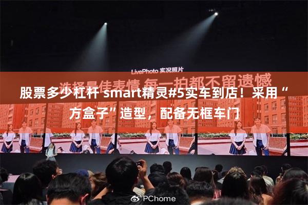 股票多少杠杆 smart精灵#5实车到店！采用“方盒子”造型，配备无框车门