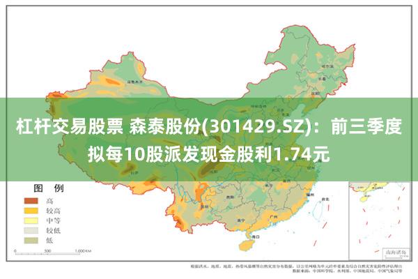 杠杆交易股票 森泰股份(301429.SZ)：前三季度拟每10股派发现金股利1.74元