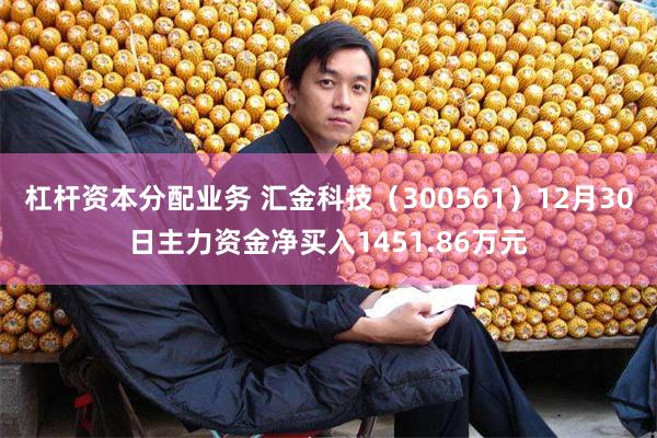 杠杆资本分配业务 汇金科技（300561）12月30日主力资金净买入1451.86万元