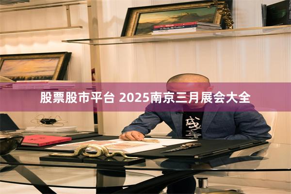 股票股市平台 2025南京三月展会大全